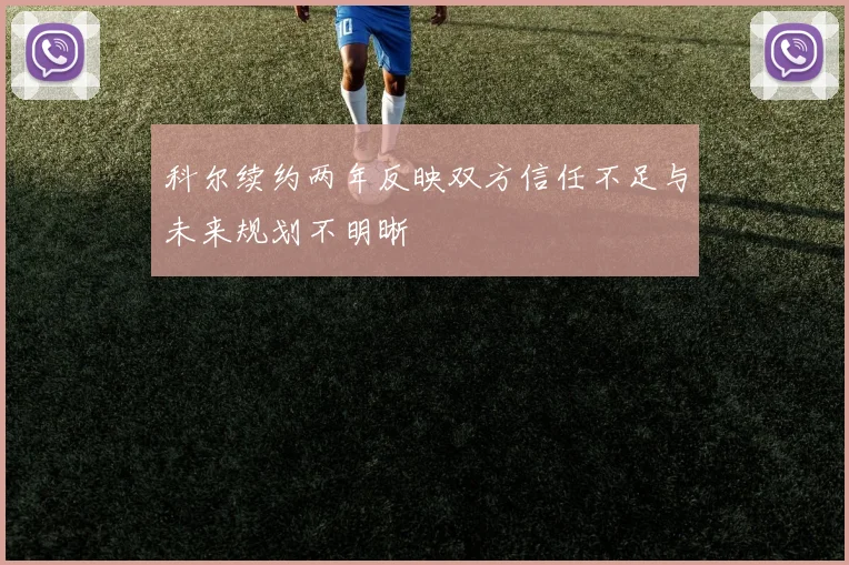 科尔续约两年反映双方信任不足与未来规划不明晰