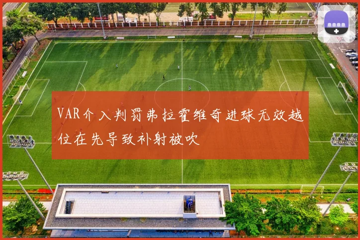 VAR介入判罚弗拉霍维奇进球无效越位在先导致补射被吹