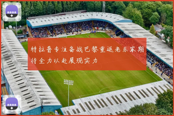 特拉普专注备战巴黎重返老东家期待全力以赴展现实力