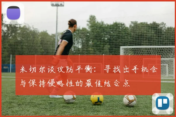 米切尔谈攻防平衡：寻找出手机会与保持侵略性的最佳结合点