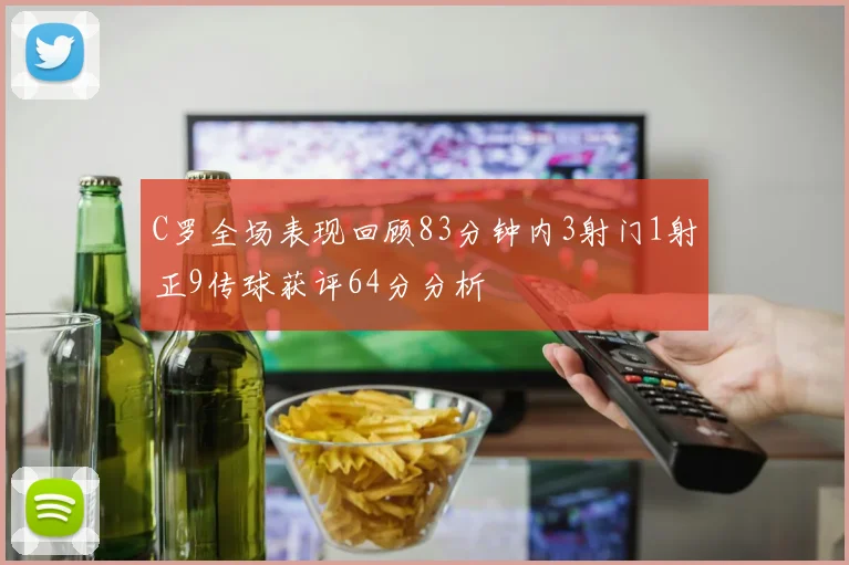 C罗全场表现回顾83分钟内3射门1射正9传球获评64分分析